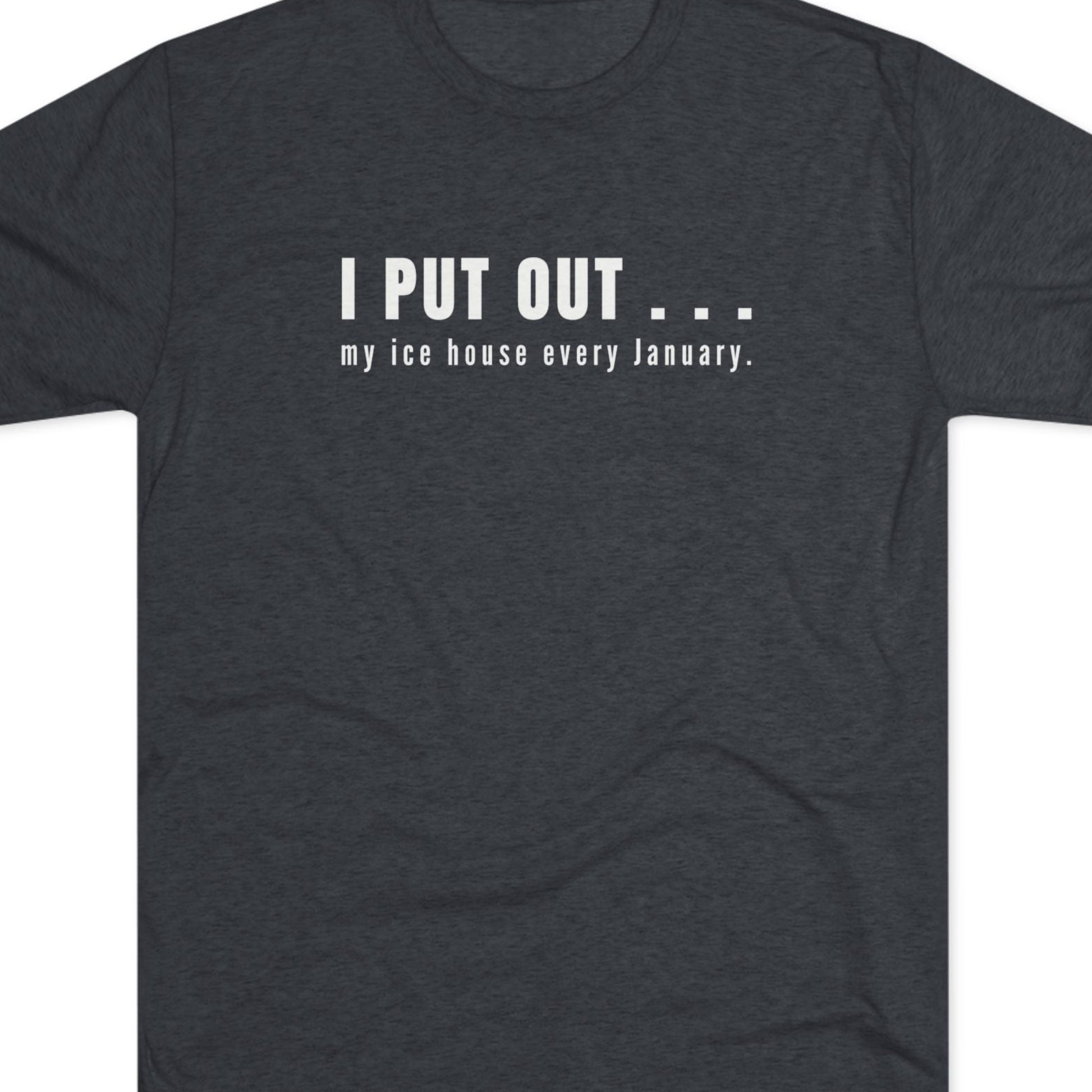 Dark gray t-shirt with white text  I put out my ice house every January.