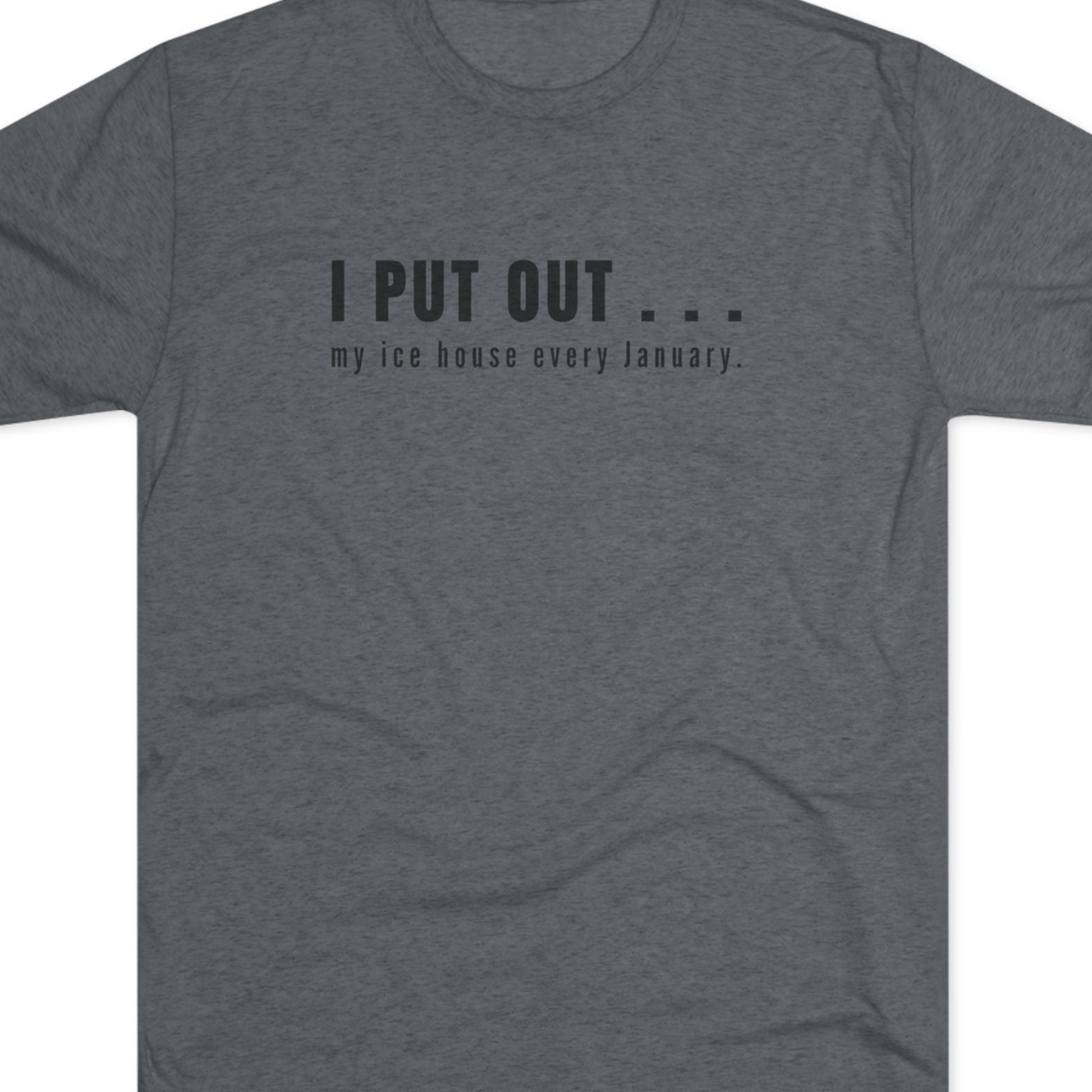 Gray t-shirt with black text  I put out my ice house every January.
