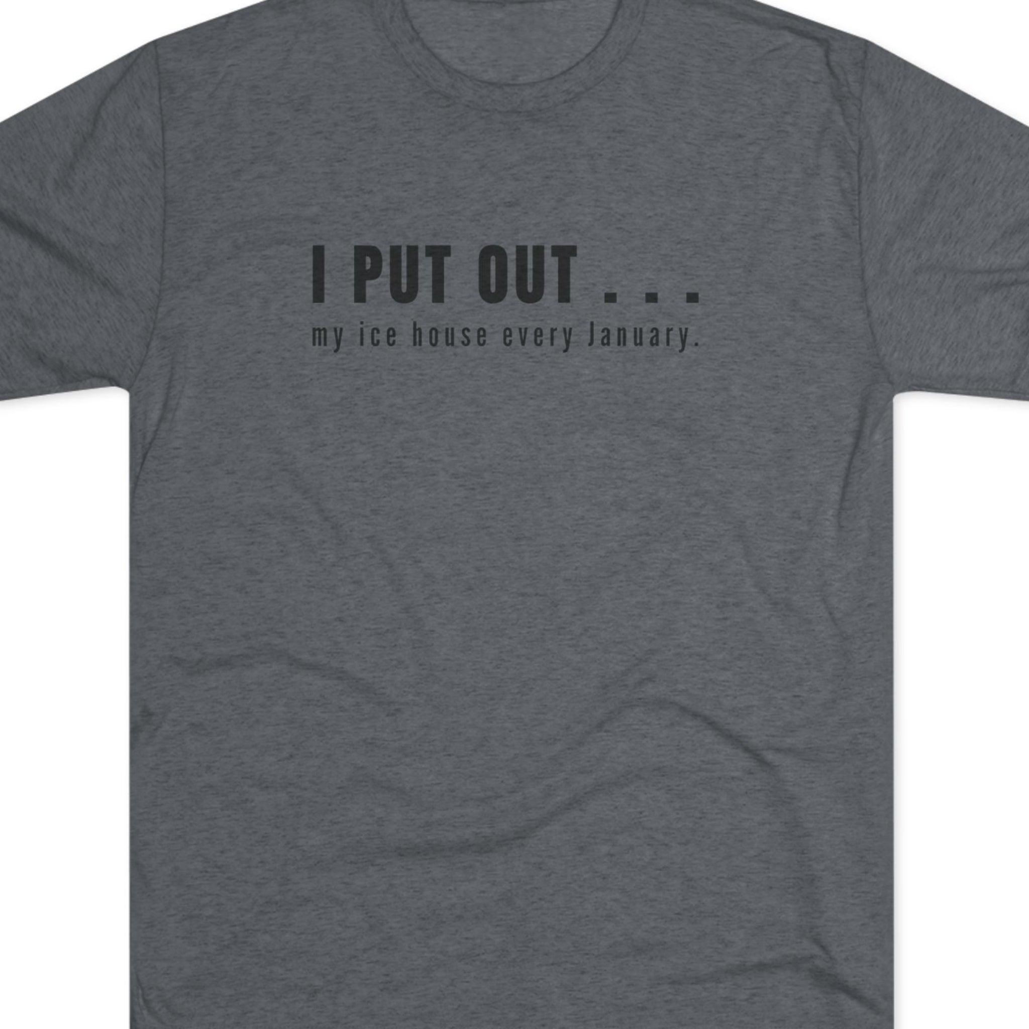 Gray t-shirt with black text  I put out my ice house every January.