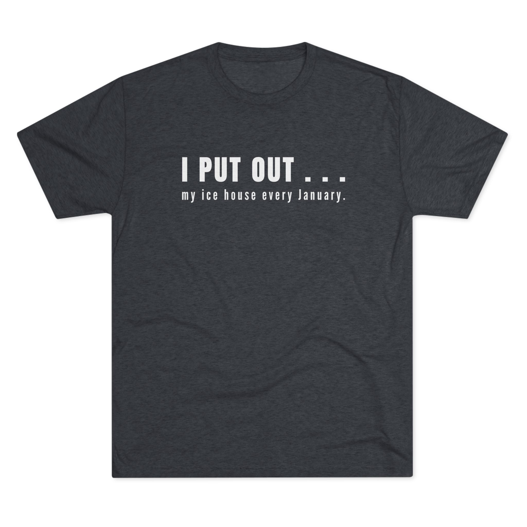 I Put Out… My Ice House Every January T-Shirt