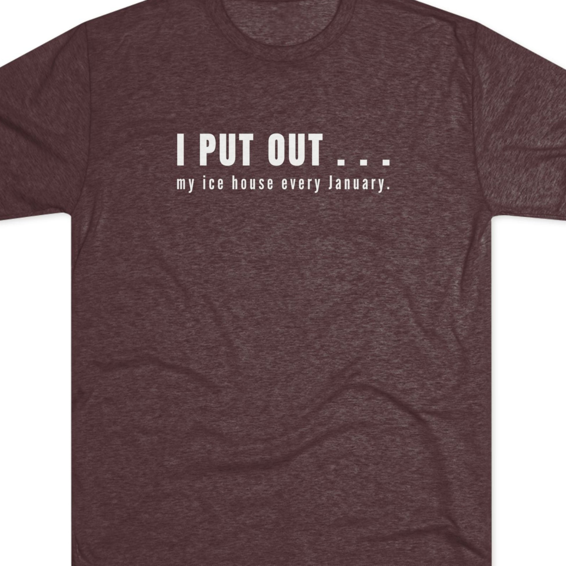 Brown t-shirt with white text  I put out my ice house every January.