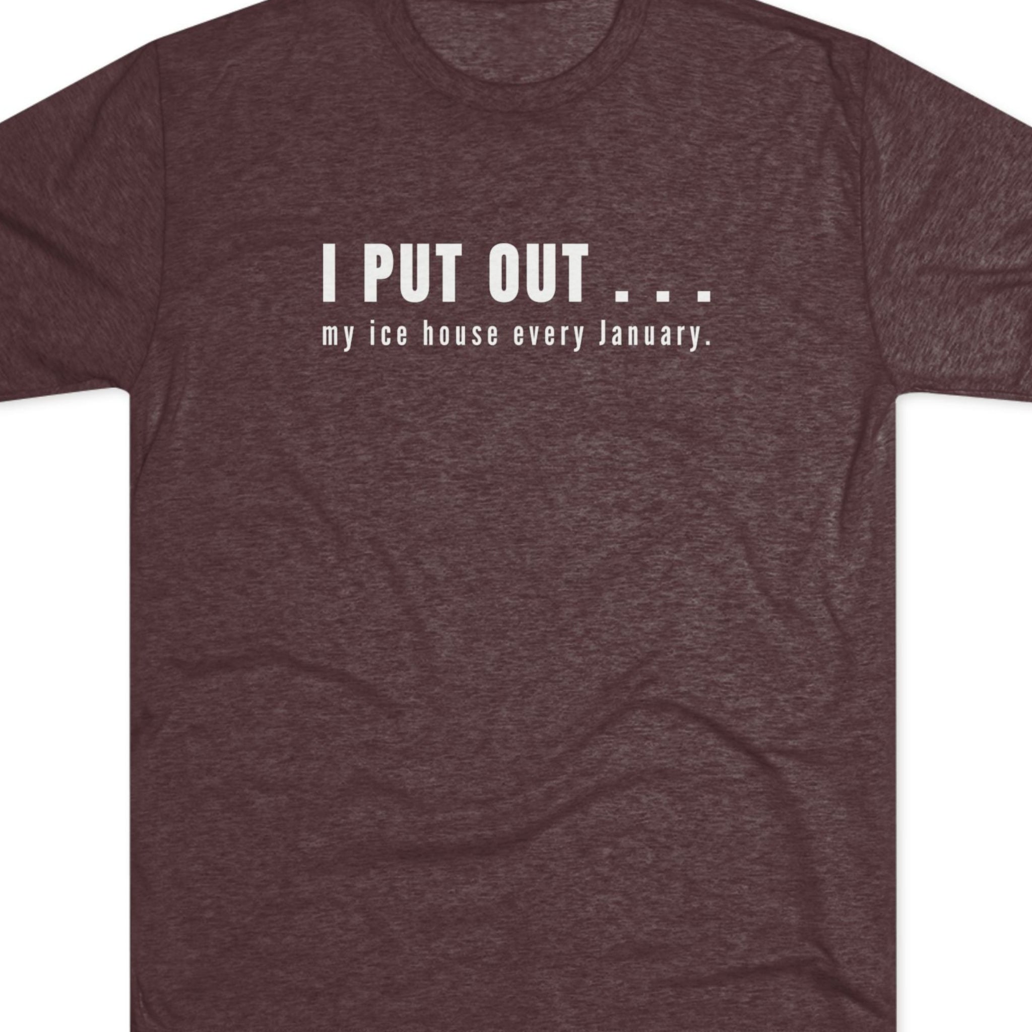 Brown t-shirt with white text  I put out my ice house every January.
