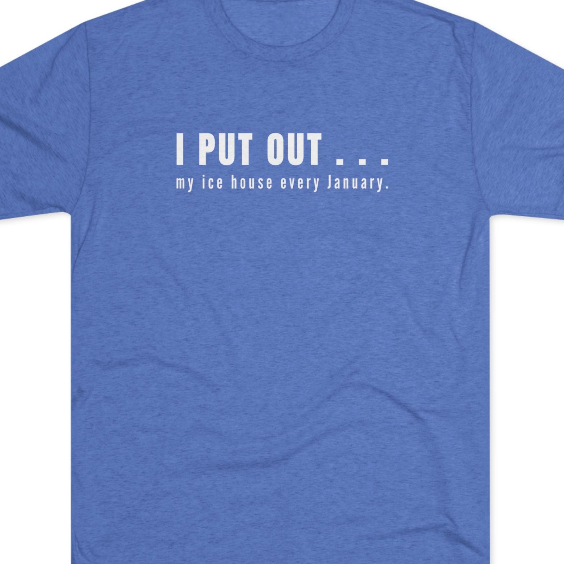 Blue t-shirt with white text  I put out my ice house every January.