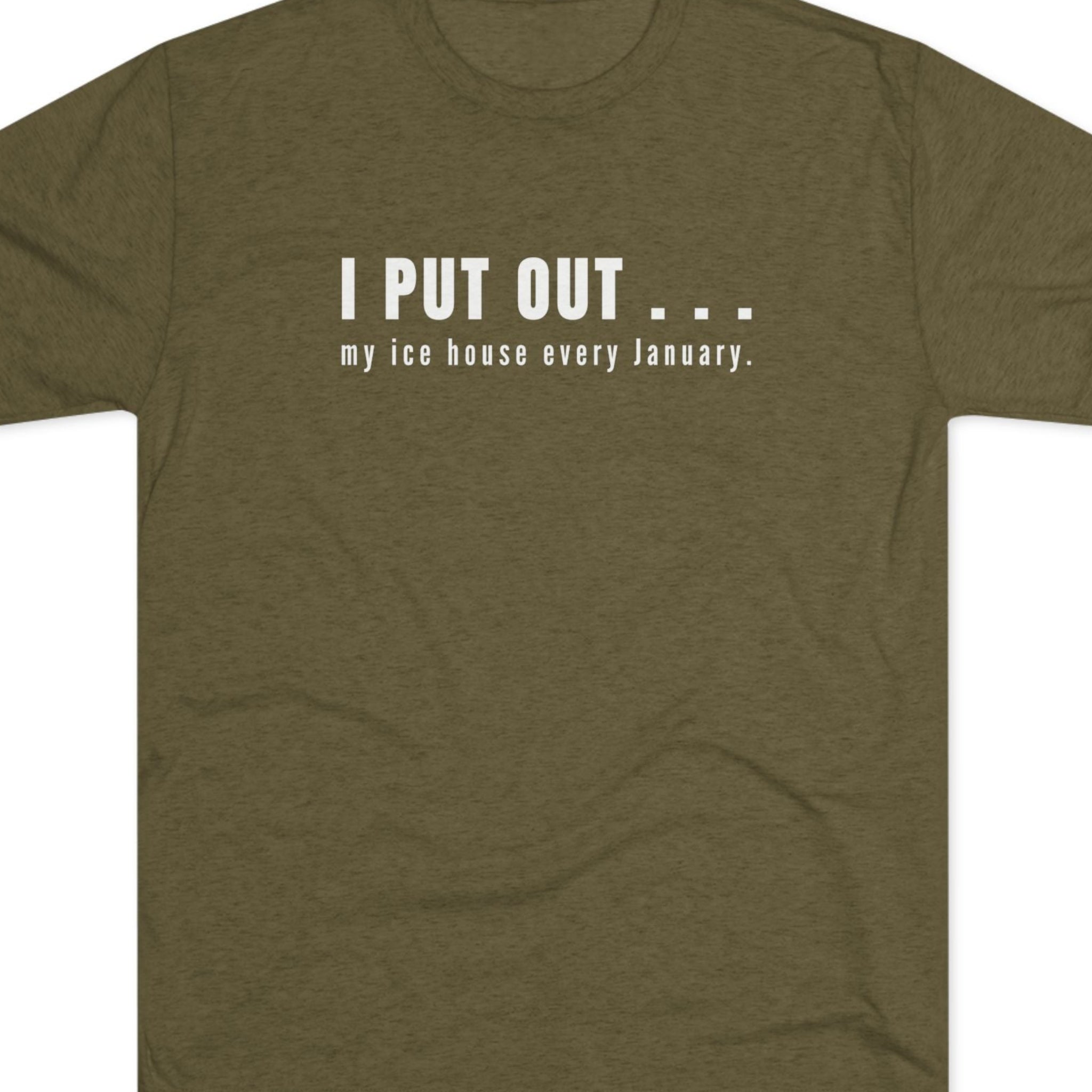 Green t-shirt with white text  I put out my ice house every January.