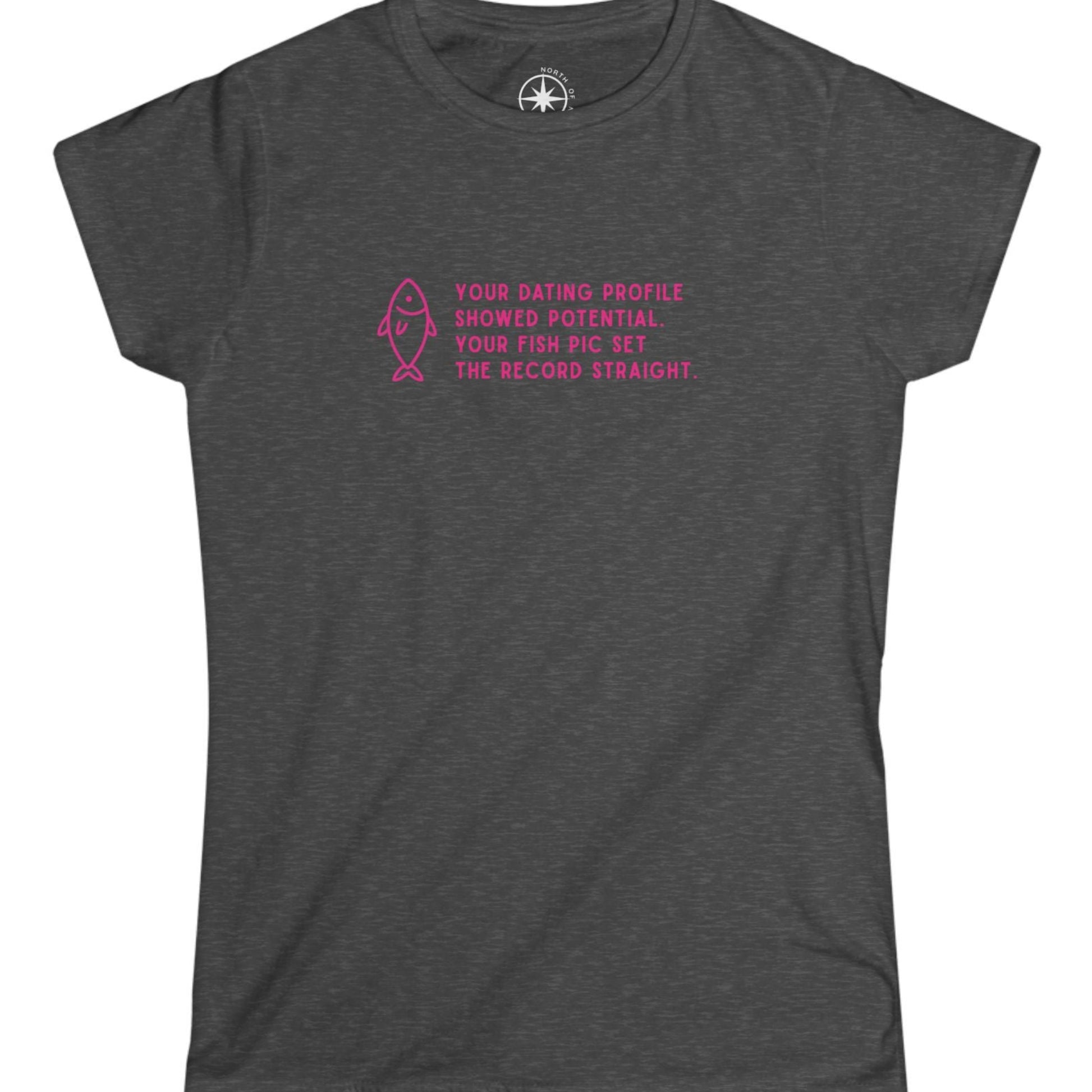 Gray t-shirt with pink text pink text and fish graphic Your Dating Profile showed potential. Your fish pick set the record straight. 