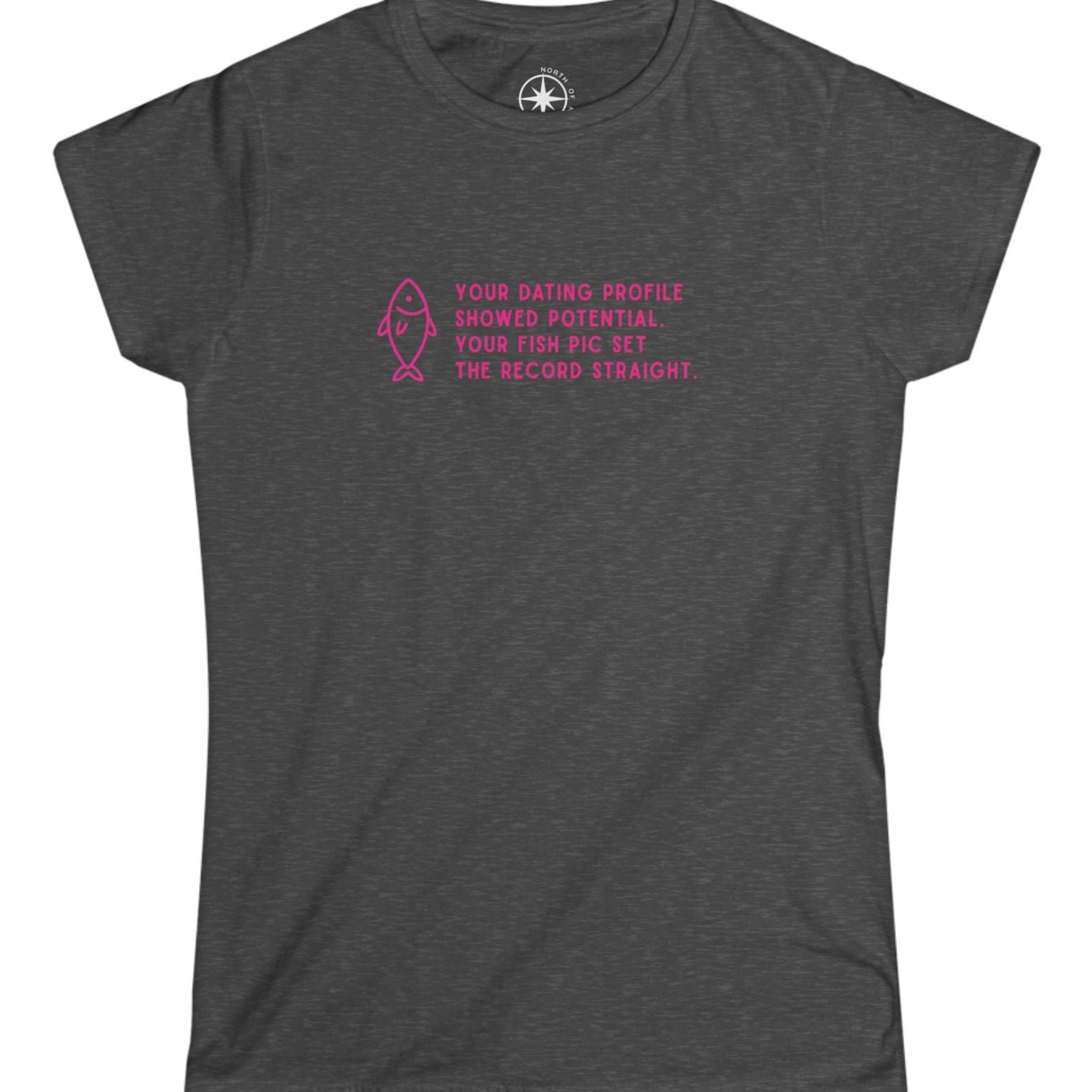 Gray t-shirt with pink text pink text and fish graphic Your Dating Profile showed potential. Your fish pick set the record straight. 