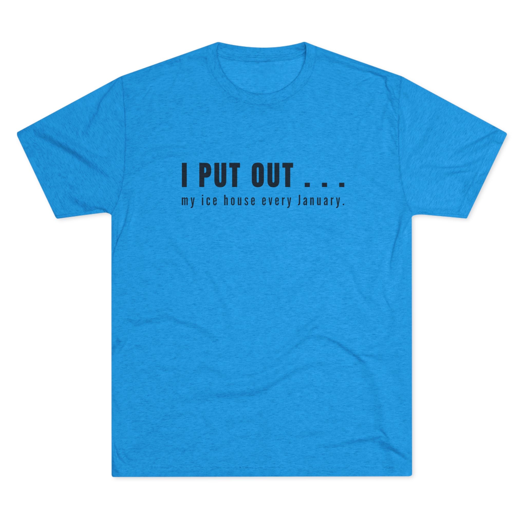 I Put Out… My Ice House Every January T-Shirt