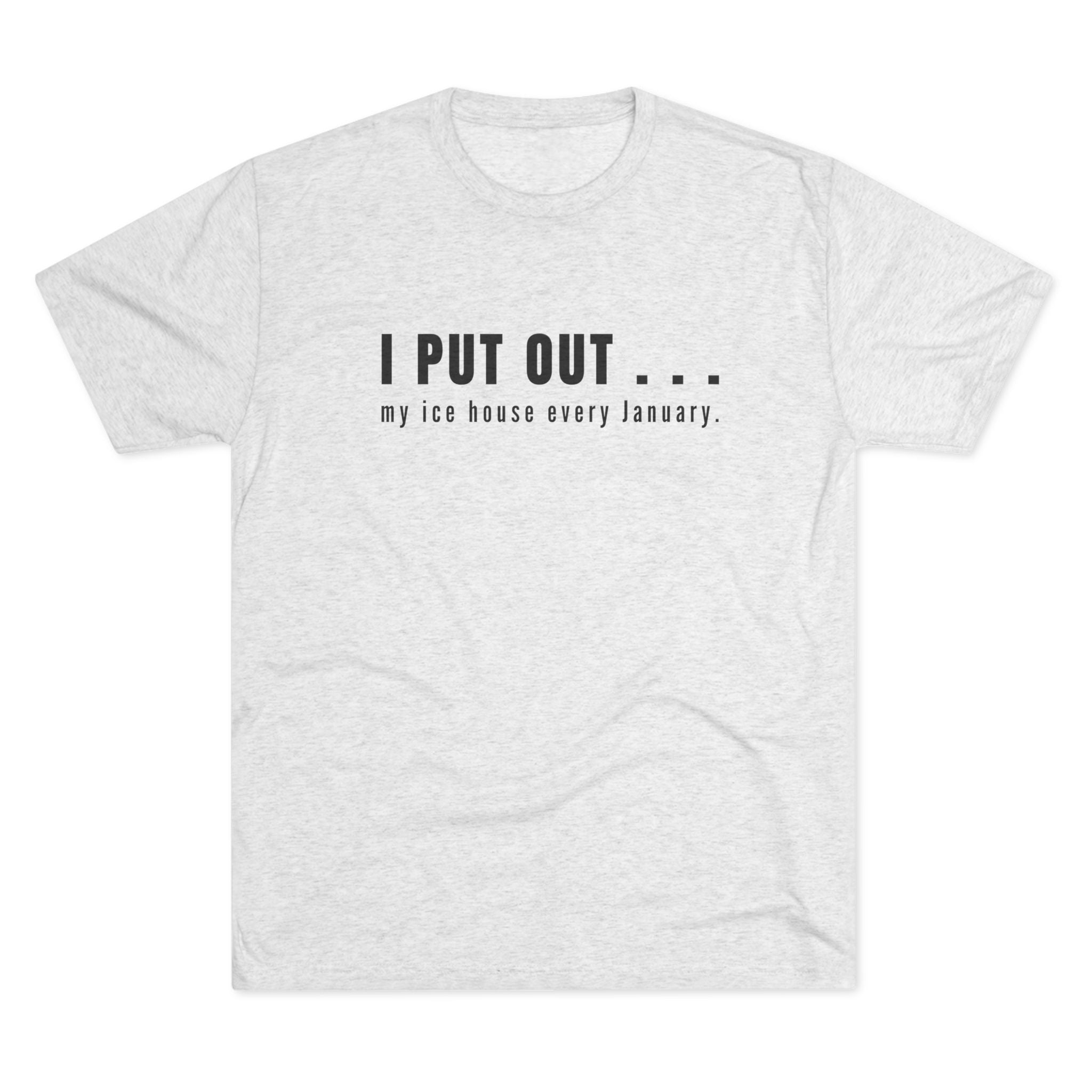 I Put Out… My Ice House Every January T-Shirt