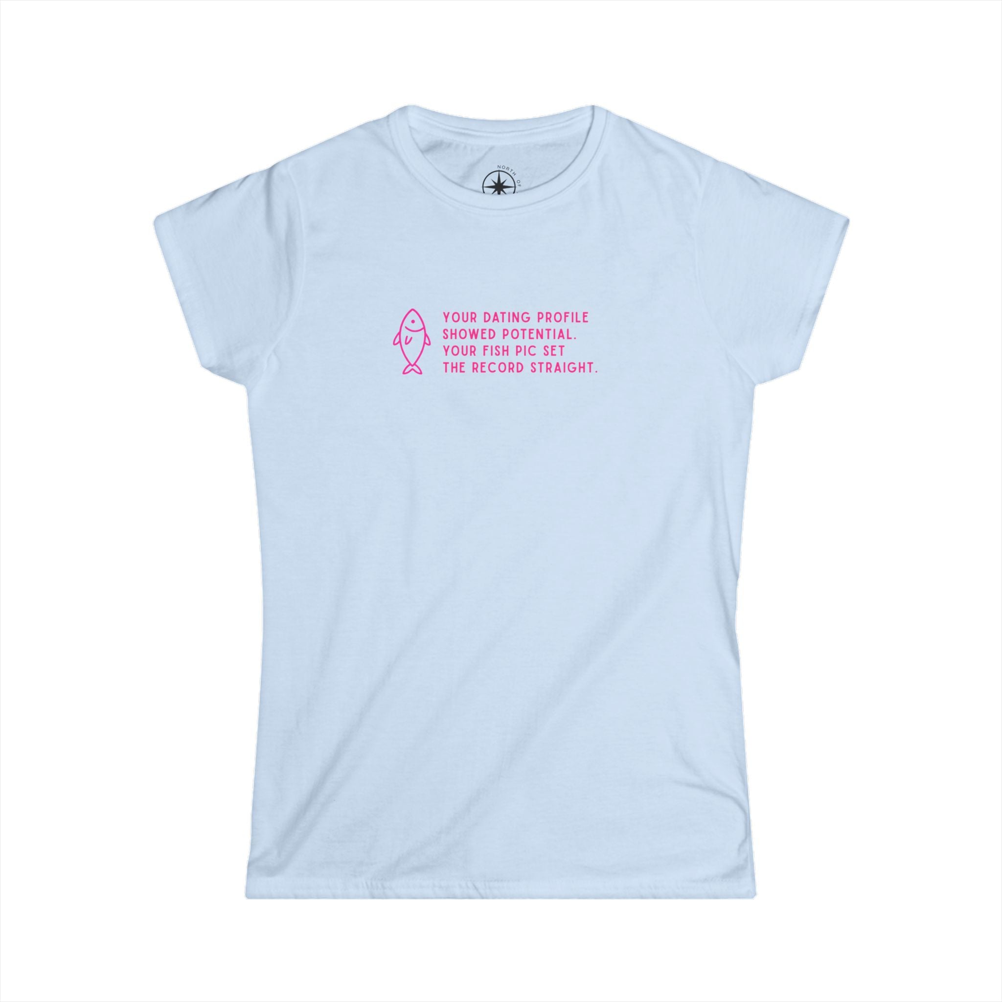 Your dating profile showed potential. Your fish pic set the record straight. (Women's Fit)