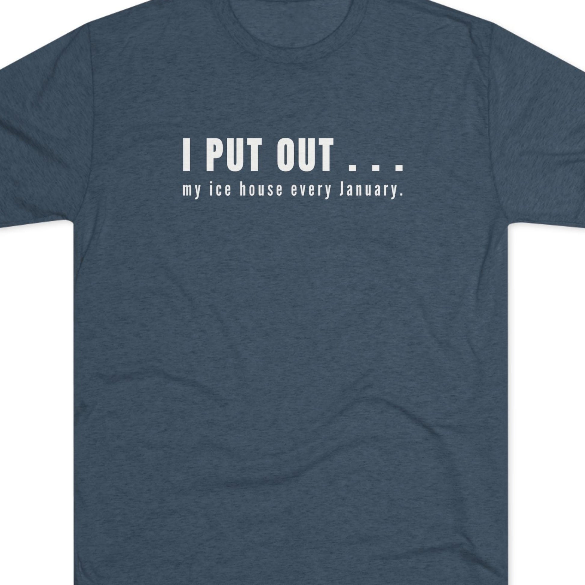 Blue t-shirt with white text  I put out my ice house every January.