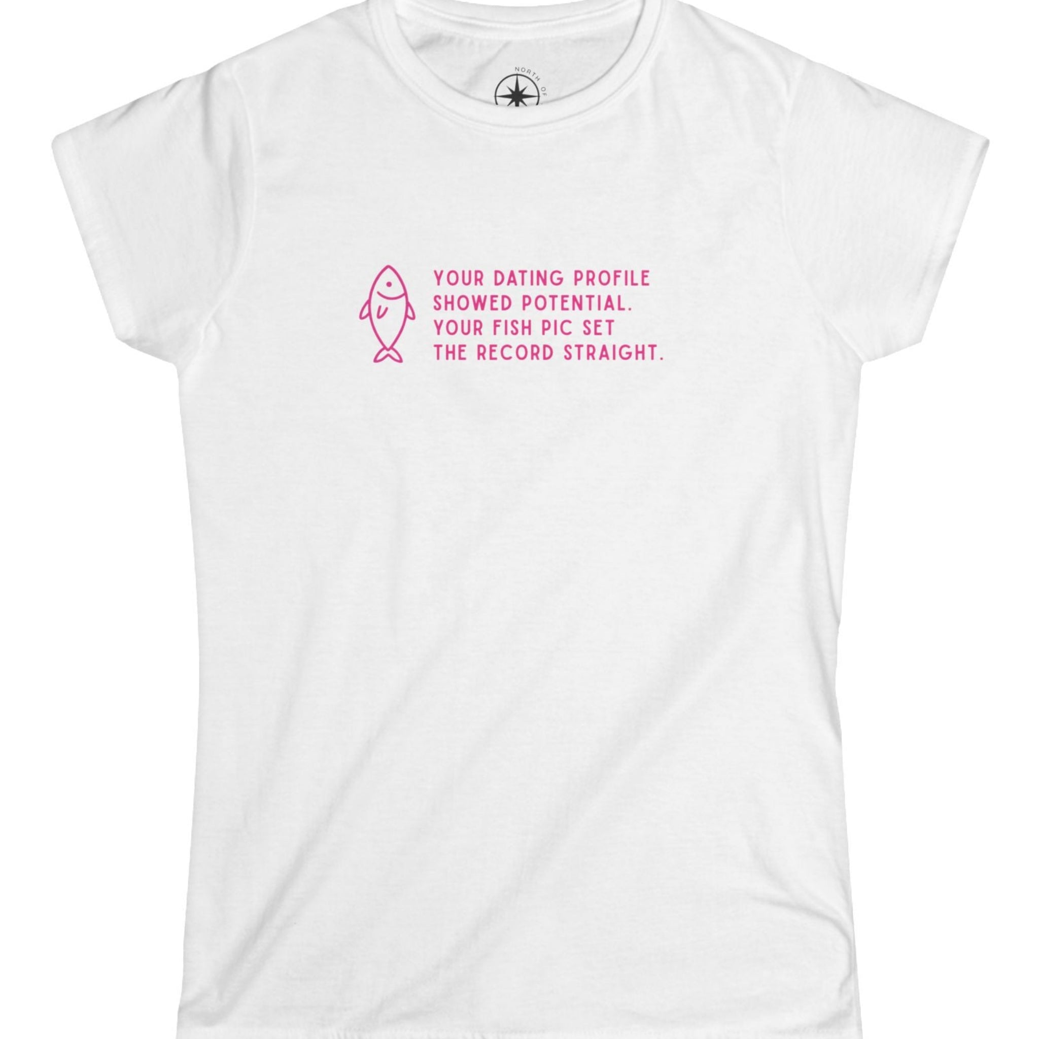 White t-shirt with pink text pink text and fish graphic Your Dating Profile showed potential. Your fish pick set the record straight. 