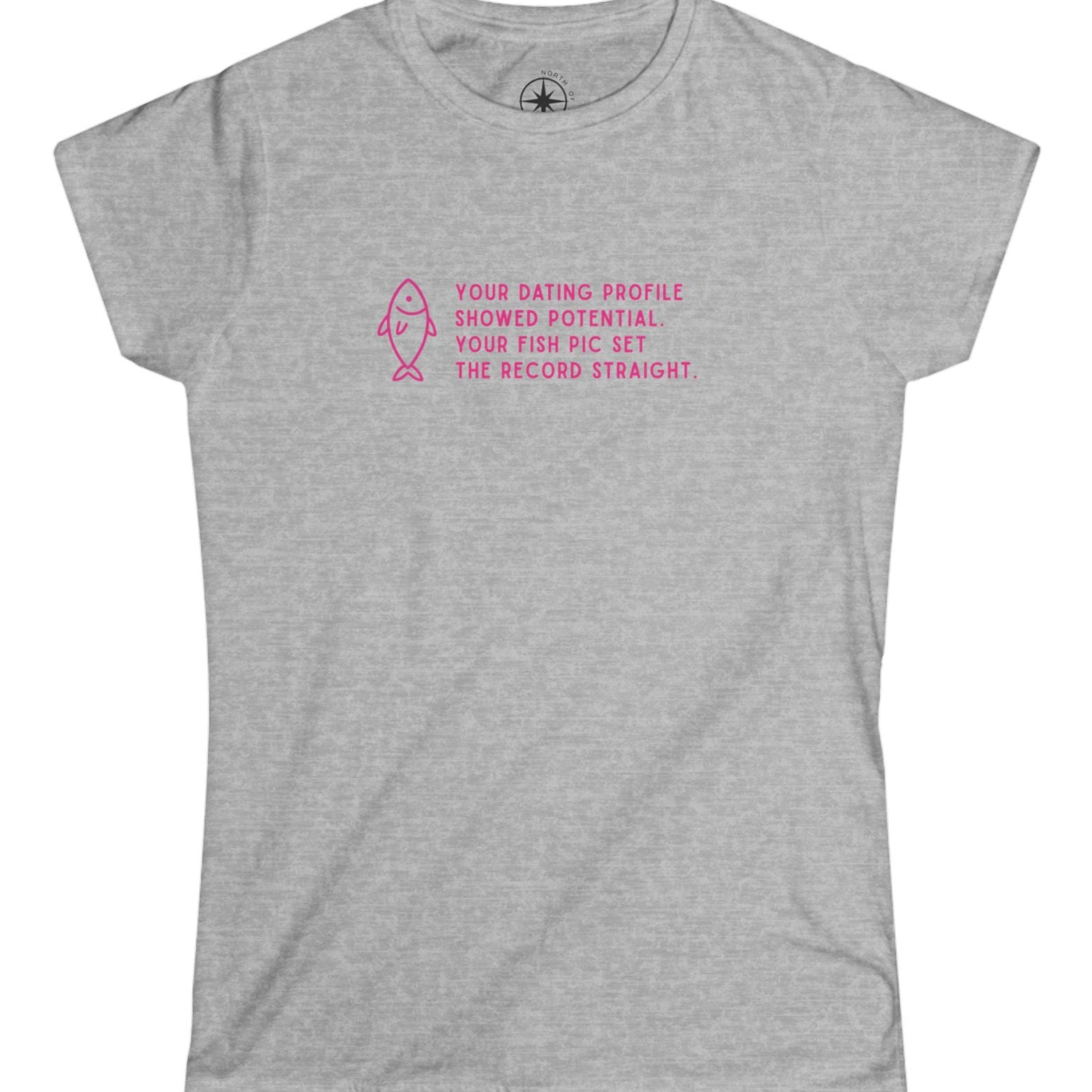 Gray t-shirt with pink text and fish graphic Your Dating Profile showed potential. Your fish pick set the record straight. 