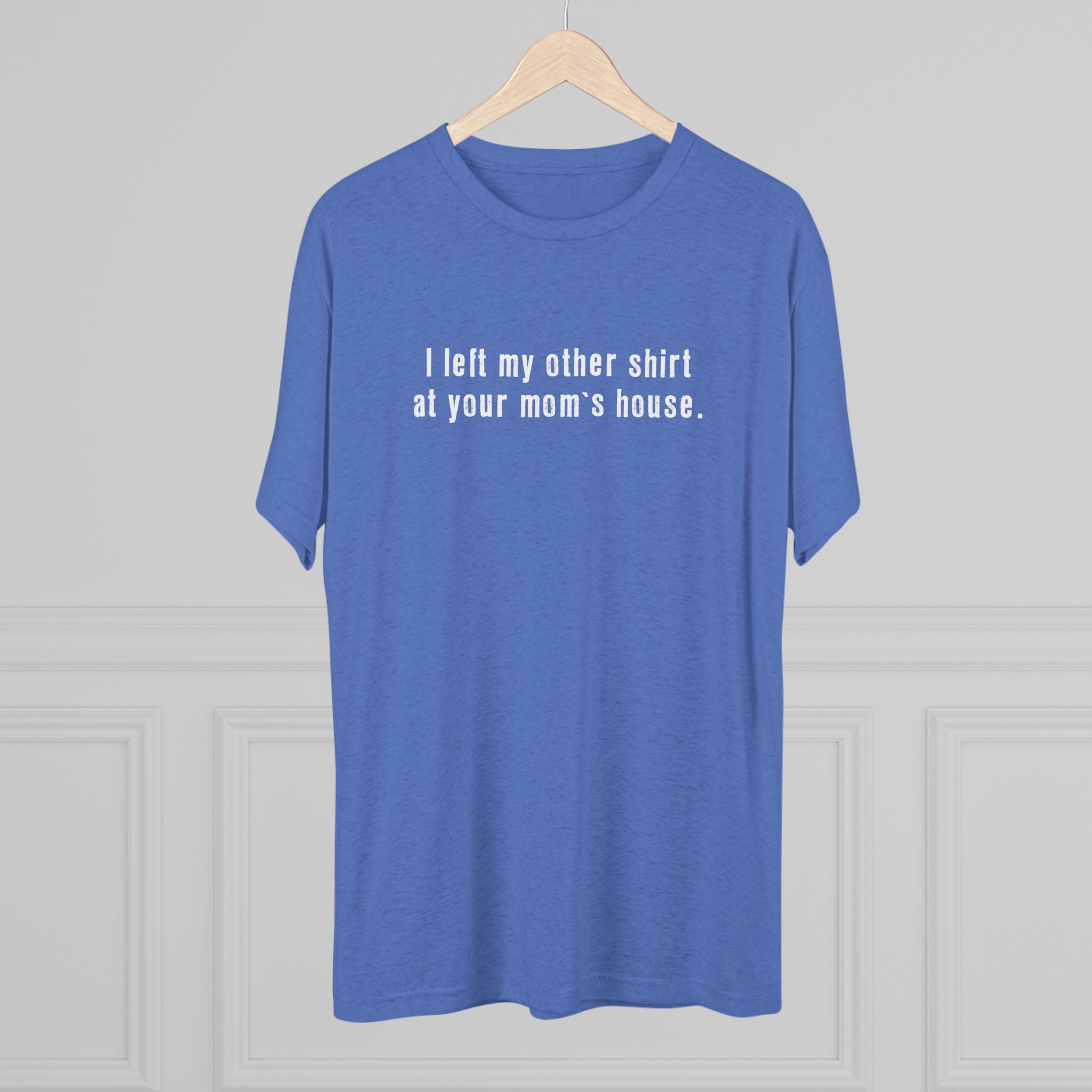 I left my other shirt at your mom's house tee