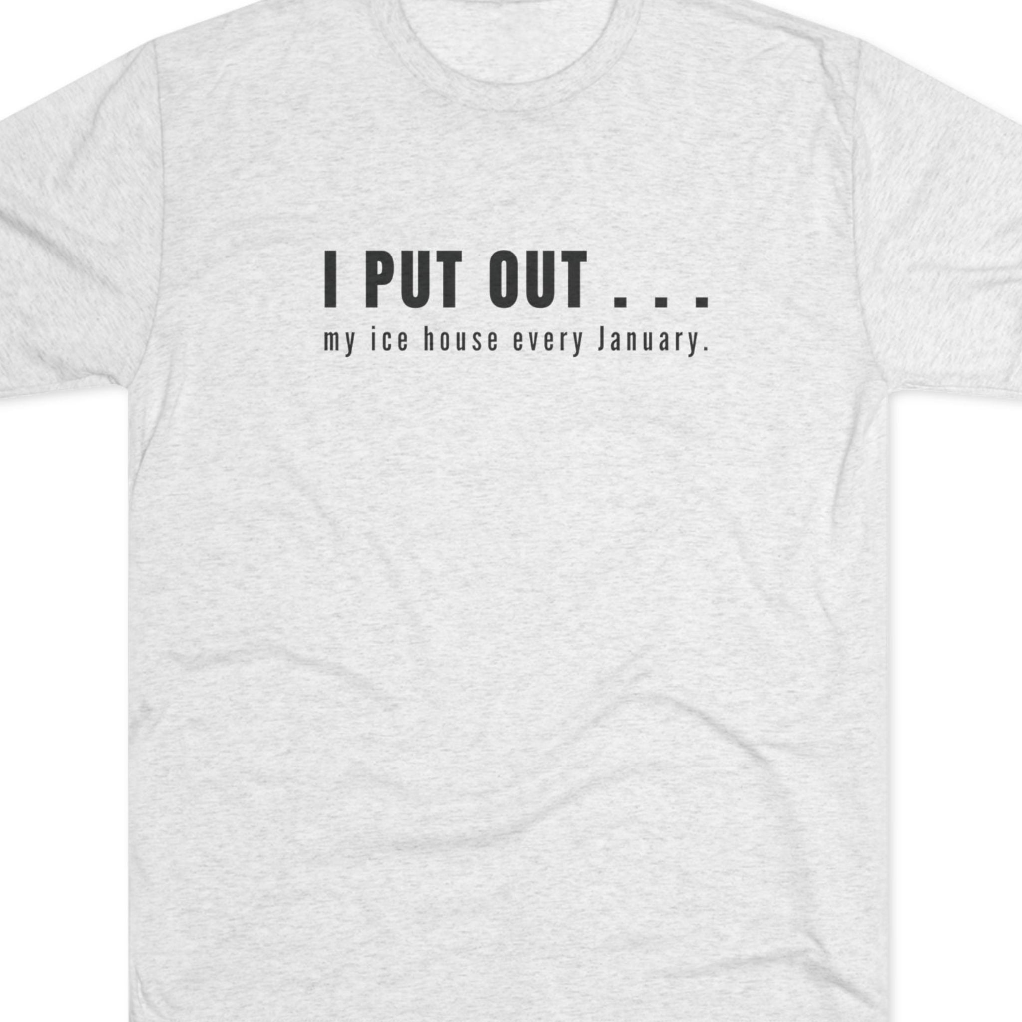 White t-shirt with black text I put out my ice house every January.